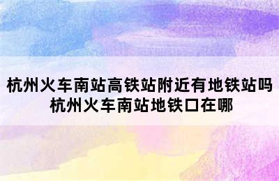 杭州火车南站高铁站附近有地铁站吗 杭州火车南站地铁口在哪